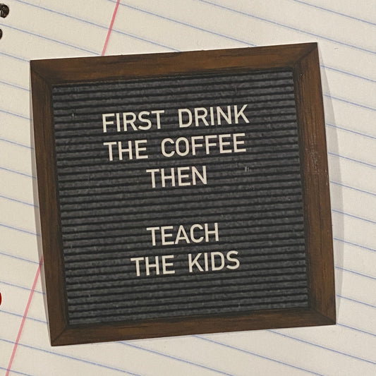 "FIRST DRINK COFFEE THEN TEACH KIDS"- felt board sticker