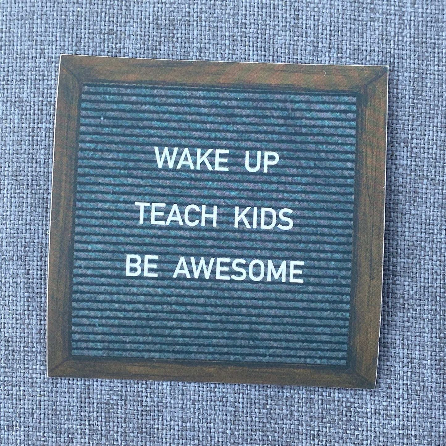 “WAKE UP. TEACH KIDS.  BE AWESOME” felt board sticker