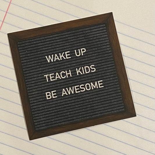 “WAKE UP. TEACH KIDS.  BE AWESOME” felt board sticker